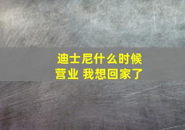 迪士尼什么时候营业 我想回家了